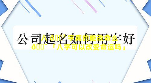 八 🐳 字真的能改命么 🐯 「八字可以改变命运吗」